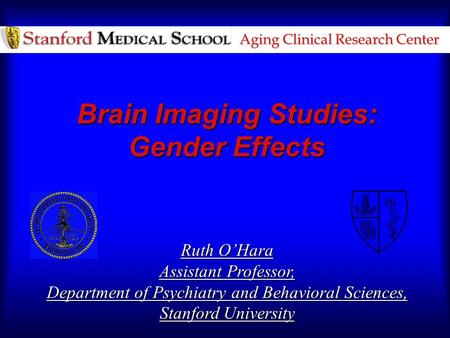 Aging Clinical Research Center Brain Imaging Studies: Gender Effects Ruth O’Hara Assistant Professor, Department of Psychiatry and Behavioral Sciences,