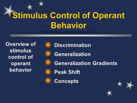 Stimulus Control of Operant Behavior Discrimination Generalization Generalization Gradients Peak Shift Concepts Overview of stimulus control of operant.