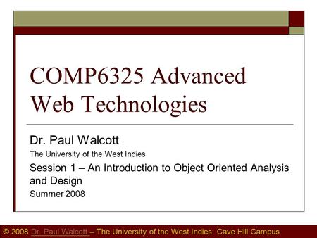 © 2008 Dr. Paul Walcott – The University of the West Indies: Cave Hill CampusDr. Paul Walcott COMP6325 Advanced Web Technologies Dr. Paul Walcott The University.
