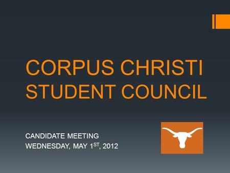 CORPUS CHRISTI STUDENT COUNCIL CANDIDATE MEETING WEDNESDAY, MAY 1 ST, 2012.