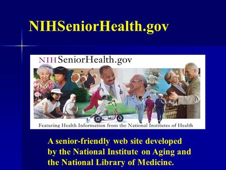 NIHSeniorHealth.gov A senior-friendly web site developed by the National Institute on Aging and the National Library of Medicine.