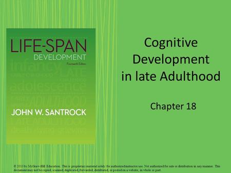 Cognitive Development in late Adulthood Chapter 18 © 2013 by McGraw-Hill Education. This is proprietary material solely for authorized instructor use.