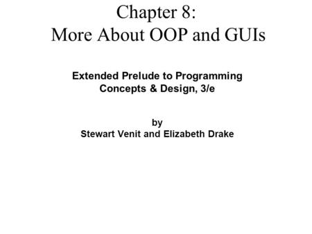 Extended Prelude to Programming Concepts & Design, 3/e by Stewart Venit and Elizabeth Drake Chapter 8: More About OOP and GUIs.