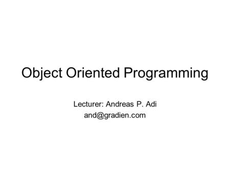Object Oriented Programming Lecturer: Andreas P. Adi