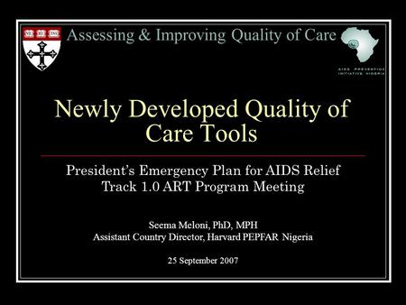 Assessing & Improving Quality of Care Newly Developed Quality of Care Tools President’s Emergency Plan for AIDS Relief Track 1.0 ART Program Meeting Seema.
