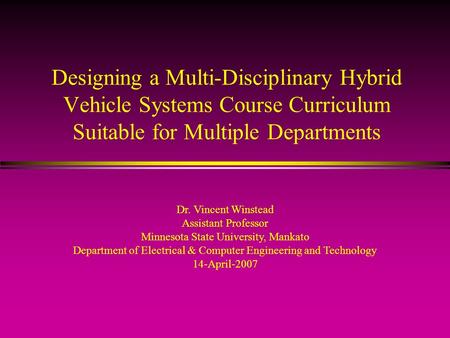 Designing a Multi-Disciplinary Hybrid Vehicle Systems Course Curriculum Suitable for Multiple Departments Dr. Vincent Winstead Assistant Professor Minnesota.