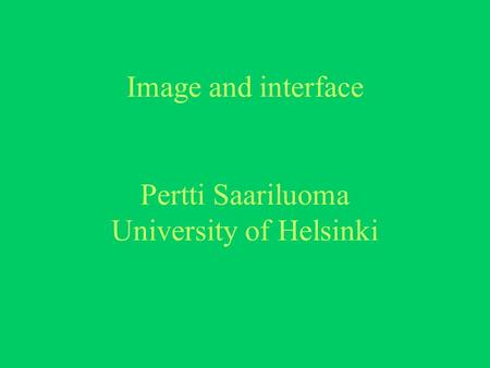 Image and interface Pertti Saariluoma University of Helsinki.