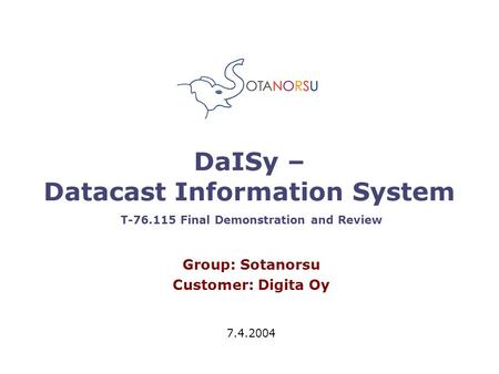 DaISy – Datacast Information System Group: Sotanorsu Customer: Digita Oy 7.4.2004 T-76.115 Final Demonstration and Review.