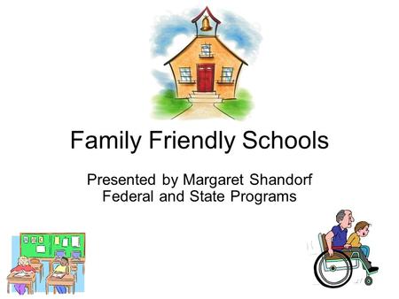 Family Friendly Schools Presented by Margaret Shandorf Federal and State Programs.