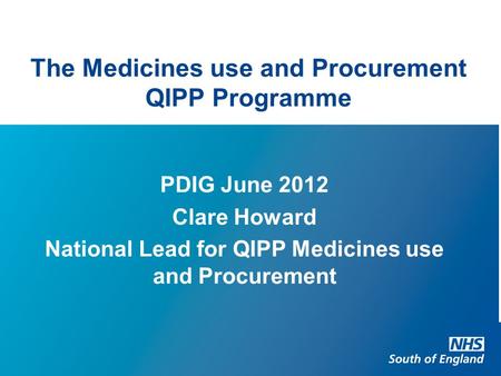 The Medicines use and Procurement QIPP Programme PDIG June 2012 Clare Howard National Lead for QIPP Medicines use and Procurement.