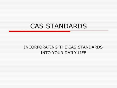CAS STANDARDS INCORPORATING THE CAS STANDARDS INTO YOUR DAILY LIFE.