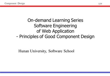 1/19 Component Design On-demand Learning Series Software Engineering of Web Application - Principles of Good Component Design Hunan University, Software.