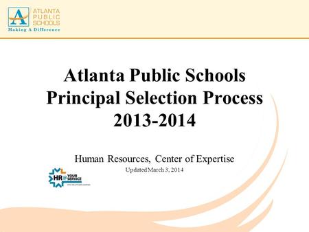 Atlanta Public Schools Principal Selection Process 2013-2014 Human Resources, Center of Expertise Updated March 3, 2014.