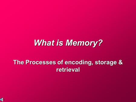 What is Memory? The Processes of encoding, storage & retrieval.