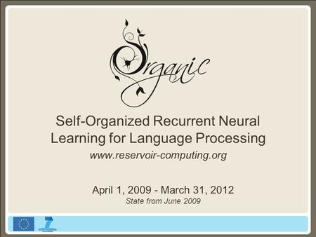 Self-Organized Recurrent Neural Learning for Language Processing www.reservoir-computing.org April 1, 2009 - March 31, 2012 State from June 2009.