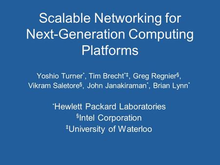 Scalable Networking for Next-Generation Computing Platforms Yoshio Turner *, Tim Brecht *‡, Greg Regnier §, Vikram Saletore §, John Janakiraman *, Brian.