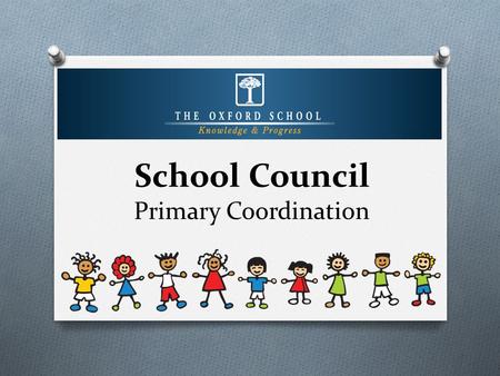 School Council Primary Coordination. What is a School Council? O School Council is a group composed of primary students, elected by their peers in a democratic.