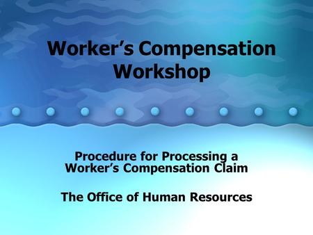 Worker’s Compensation Workshop Procedure for Processing a Worker’s Compensation Claim The Office of Human Resources.