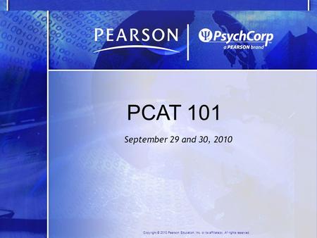 Copyright © 2010 Pearson Education, Inc. or its affiliate(s). All rights reserved. PCAT 101 September 29 and 30, 2010.