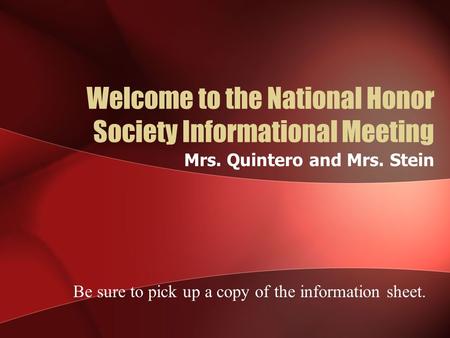 Welcome to the National Honor Society Informational Meeting Mrs. Quintero and Mrs. Stein Be sure to pick up a copy of the information sheet.