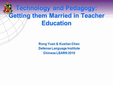 Technology and Pedagogy: Getting them Married in Teacher Education Rong Yuan & Kueilan Chen Defense Language Institute Chinese LEARN 2010.