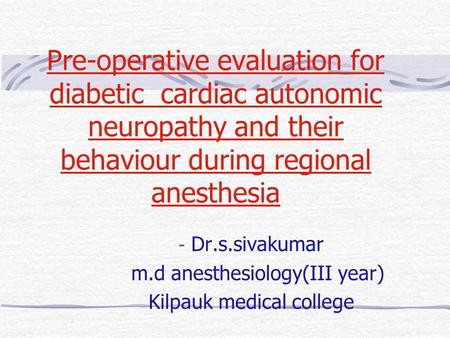 Pre-operative evaluation for diabetic cardiac autonomic neuropathy and their behaviour during regional anesthesia - Dr.s.sivakumar m.d anesthesiology(III.