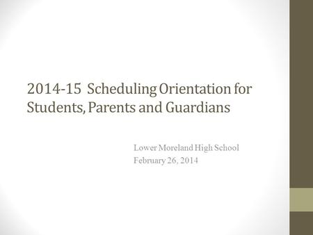2014-15 Scheduling Orientation for Students, Parents and Guardians Lower Moreland High School February 26, 2014.