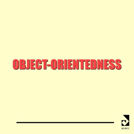 OBJECT-ORIENTEDNESS KCDCC. WHAT IS OBJECT-ORIENTEDNESS? KCDCC model system as a collection of interacting objects O-O Modelling O-O Programming similar.