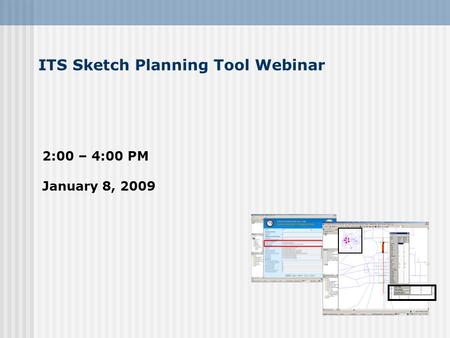 ITS Sketch Planning Tool Webinar 2:00 – 4:00 PM January 8, 2009.