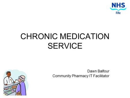 CHRONIC MEDICATION SERVICE Dawn Balfour Community Pharmacy IT Facilitator.