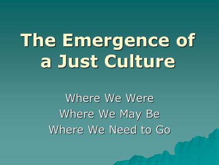 The Emergence of a Just Culture Where We Were Where We May Be Where We Need to Go.