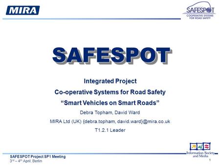 SAFESPOT Project SP1 Meeting 3 rd – 4 th April, Berlin 1 Integrated Project Co-operative Systems for Road Safety “Smart Vehicles on Smart Roads” Debra.