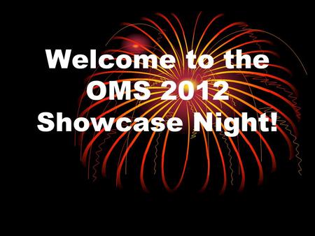 Welcome to the OMS 2012 Showcase Night!. Introductions - Presenters Ms. Starkie, Assistant Principal Ms. Starkie, Assistant Principal Mr. Guglia, Assistant.