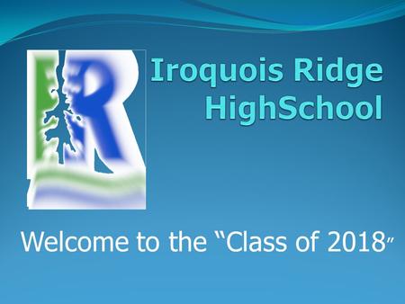 Welcome to the “Class of 2018 ”. Reasons To Be Excited About “The Ridge” New friends Expanded athletic programs YOU pick your courses 2 semesters…4 courses.