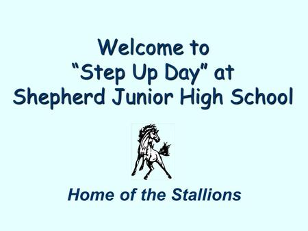 Welcome to “Step Up Day” at Shepherd Junior High School Home of the Stallions.