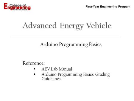 First-Year Engineering Program Advanced Energy Vehicle Arduino Programming Basics Reference:  AEV Lab Manual  Arduino Programming Basics Grading Guidelines.