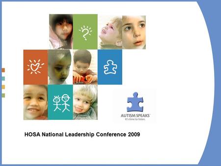 HOSA National Leadership Conference 2009. Who is Autism Speaks – Our Mission At Autism Speaks, our goal is to change the future for all who struggle with.