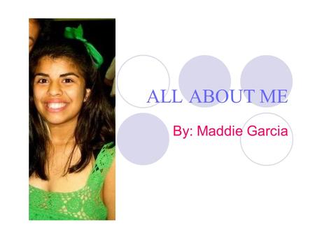ALL ABOUT ME By: Maddie Garcia Early Childhood  Pre-K 3 I went to Bethany Lutheran  Pre-K I went to St.Nicholas  I went to Roosevelt Elementary 