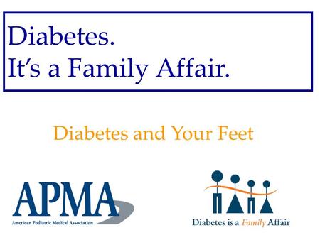 Diabetes. It’s a Family Affair. Diabetes and Your Feet.