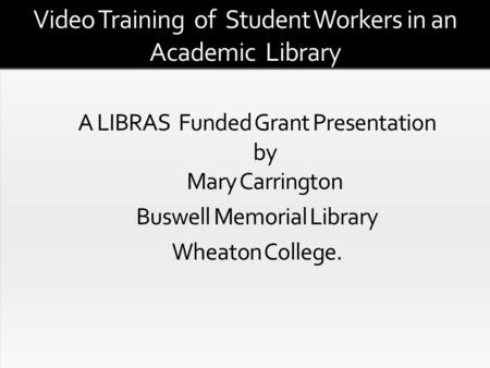 Video Training of Student Workers in an Academic Library An Exploration of the Issues Related to Video Training of Student Workers in an Academic Library.