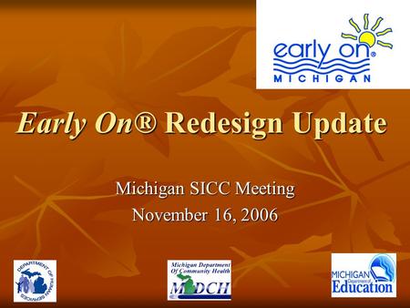 Early On® Redesign Update Michigan SICC Meeting November 16, 2006.