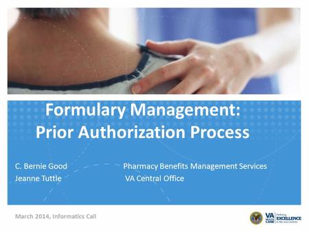Formulary Management: Prior Authorization Process C. Bernie GoodPharmacy Benefits Management Services Jeanne Tuttle VA Central Office March 2014, Informatics.