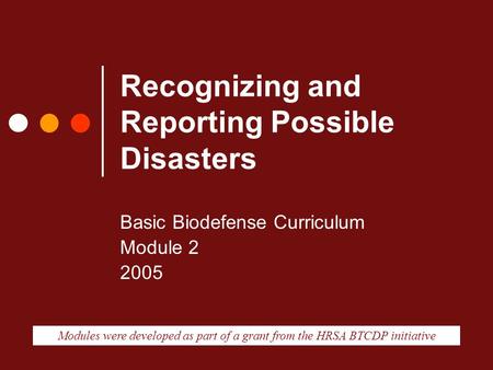 Recognizing and Reporting Possible Disasters Modules were developed as part of a grant from the HRSA BTCDP initiative Basic Biodefense Curriculum Module.
