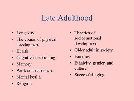 Late Adulthood Longevity The course of physical development Health Cognitive functioning Memory Work and retirement Mental health Religion Theories of.