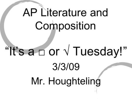 AP Literature and Composition “It’s a □ or √ Tuesday!” 3/3/09 Mr. Houghteling.