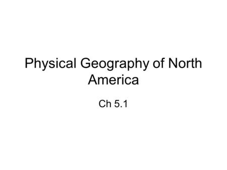 Physical Geography of North America Ch 5.1. North America U.S. and Canada share the northern part of the continent Covers more than 7 million sq miles;