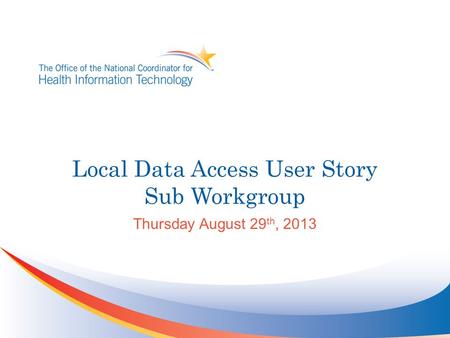 Local Data Access User Story Sub Workgroup Thursday August 29 th, 2013.