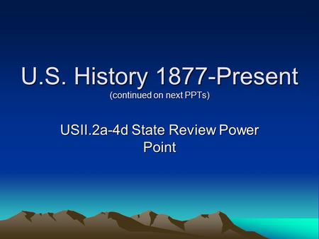 U.S. History 1877-Present (continued on next PPTs) USII.2a-4d State Review Power Point.