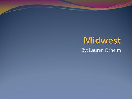 Midwest By: Lauren Orheim.
