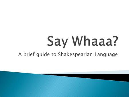 A brief guide to Shakespearian Language. Shall I compare thee to a summer’s day? Thou art more lovely and more temperate. Rough winds do shake the darling.